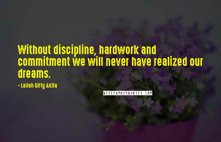Lailah Gifty Akita Quotes: Without discipline, hardwork and commitment we will never have realized our dreams.