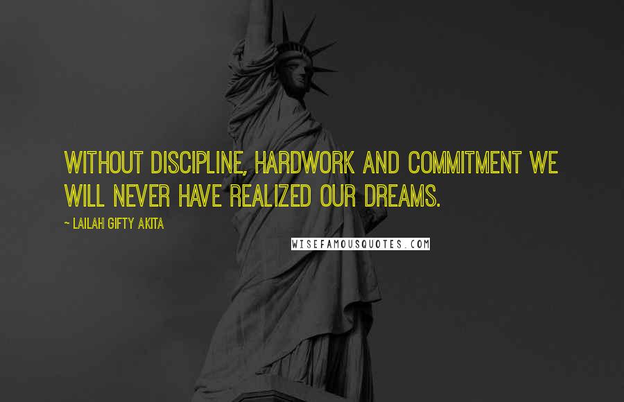 Lailah Gifty Akita Quotes: Without discipline, hardwork and commitment we will never have realized our dreams.