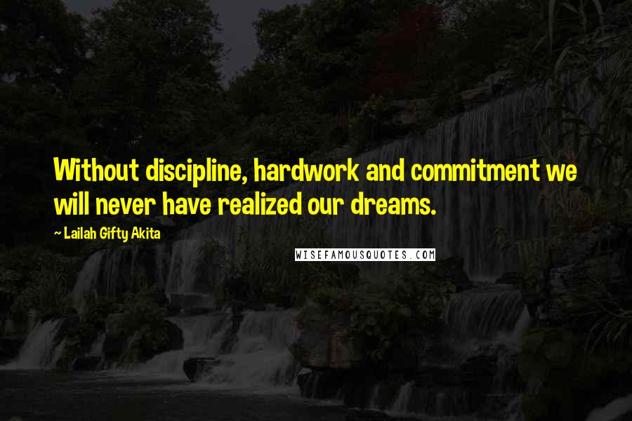 Lailah Gifty Akita Quotes: Without discipline, hardwork and commitment we will never have realized our dreams.