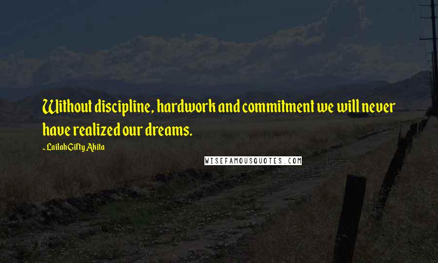 Lailah Gifty Akita Quotes: Without discipline, hardwork and commitment we will never have realized our dreams.