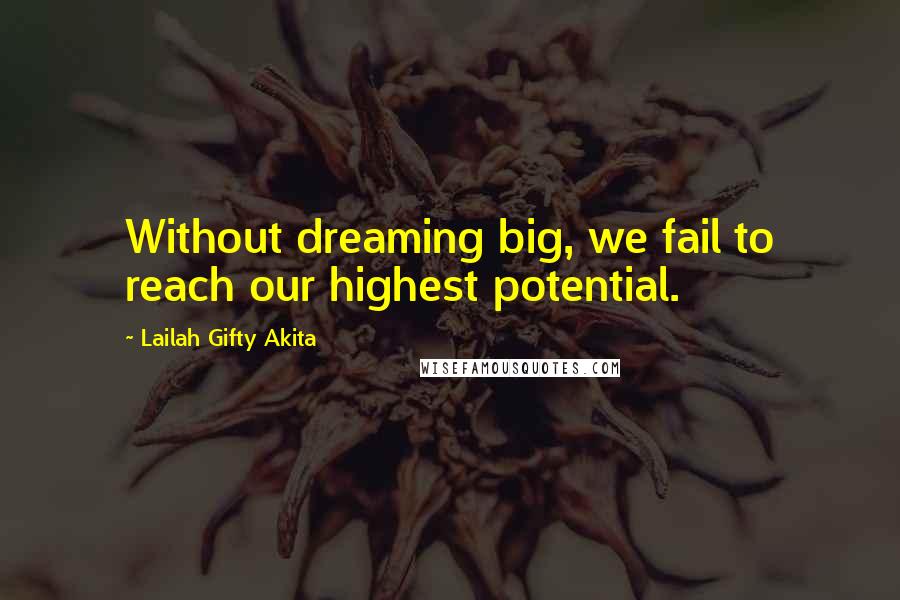 Lailah Gifty Akita Quotes: Without dreaming big, we fail to reach our highest potential.