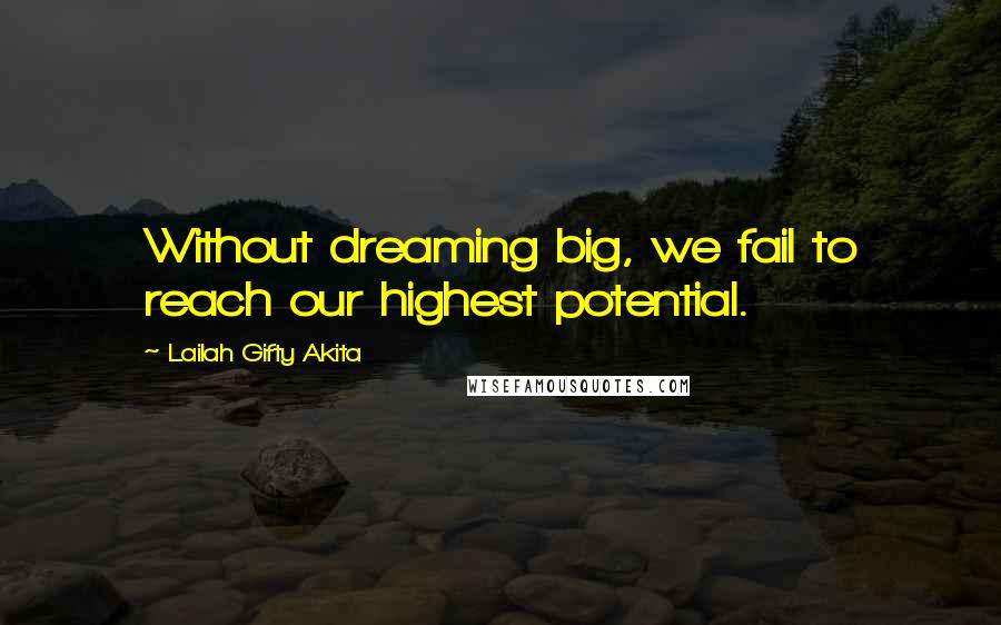Lailah Gifty Akita Quotes: Without dreaming big, we fail to reach our highest potential.