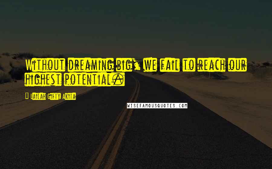 Lailah Gifty Akita Quotes: Without dreaming big, we fail to reach our highest potential.