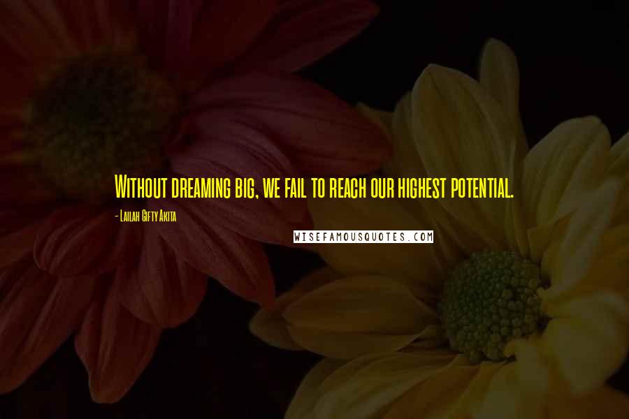 Lailah Gifty Akita Quotes: Without dreaming big, we fail to reach our highest potential.