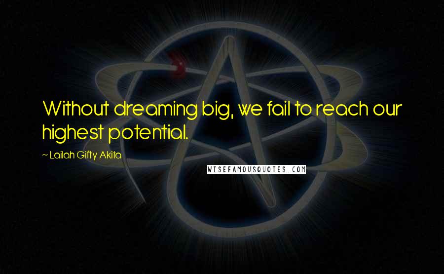 Lailah Gifty Akita Quotes: Without dreaming big, we fail to reach our highest potential.