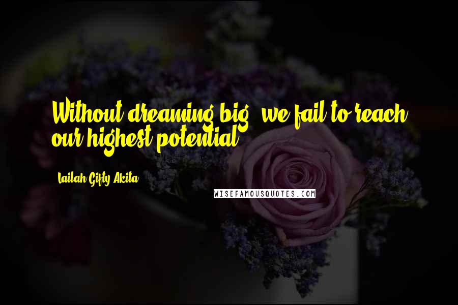 Lailah Gifty Akita Quotes: Without dreaming big, we fail to reach our highest potential.