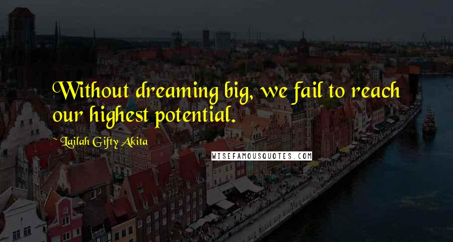 Lailah Gifty Akita Quotes: Without dreaming big, we fail to reach our highest potential.