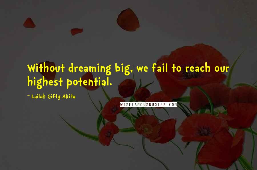 Lailah Gifty Akita Quotes: Without dreaming big, we fail to reach our highest potential.