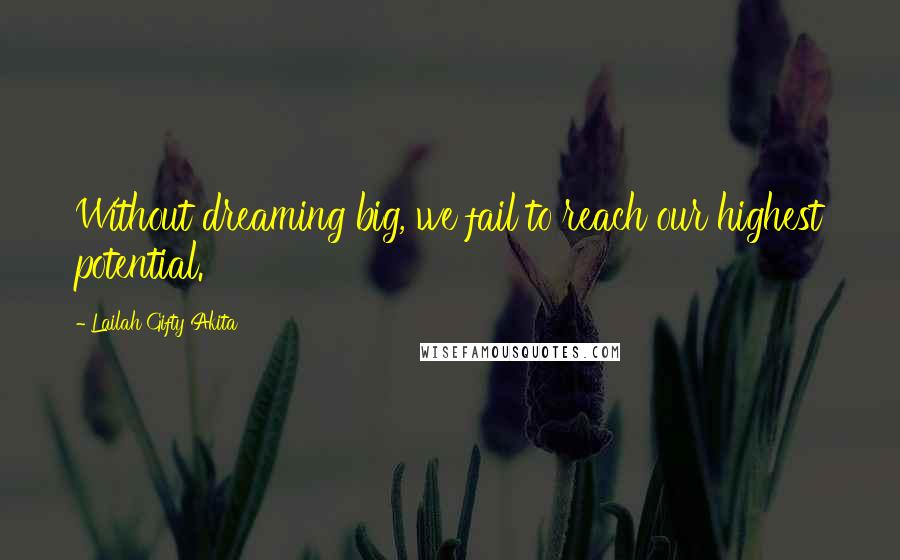 Lailah Gifty Akita Quotes: Without dreaming big, we fail to reach our highest potential.