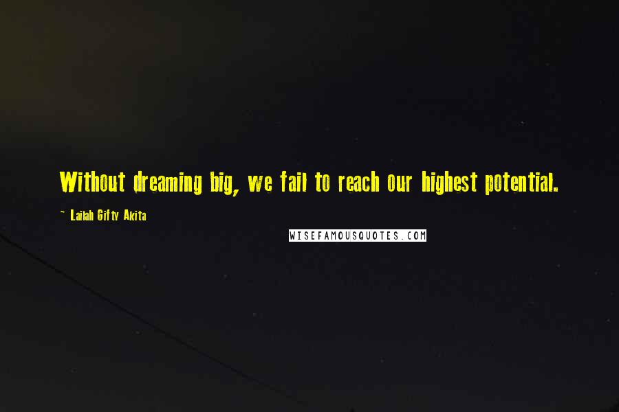 Lailah Gifty Akita Quotes: Without dreaming big, we fail to reach our highest potential.