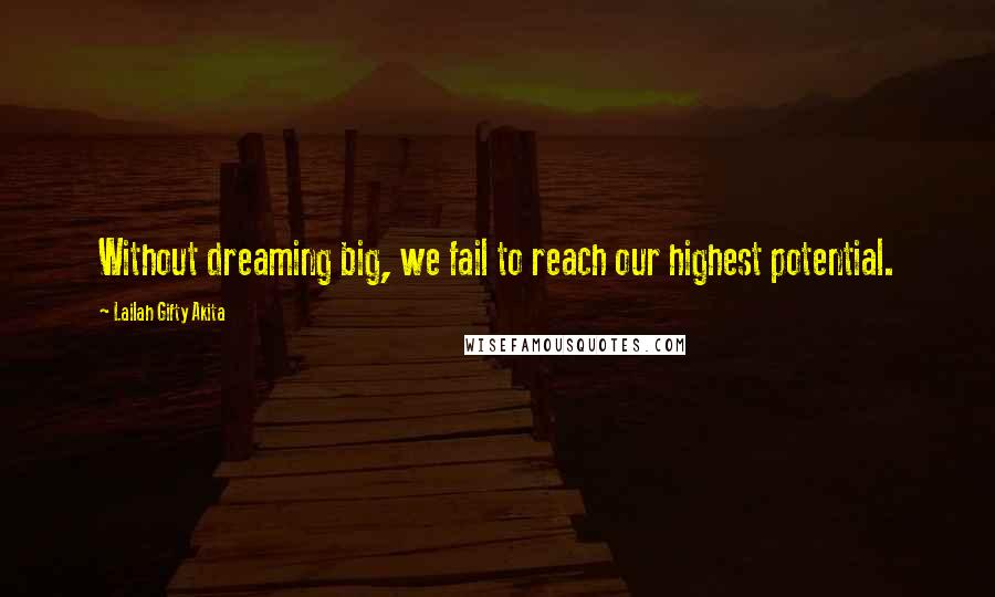 Lailah Gifty Akita Quotes: Without dreaming big, we fail to reach our highest potential.