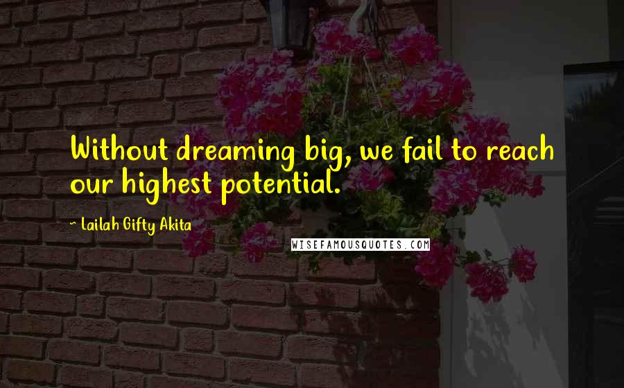 Lailah Gifty Akita Quotes: Without dreaming big, we fail to reach our highest potential.