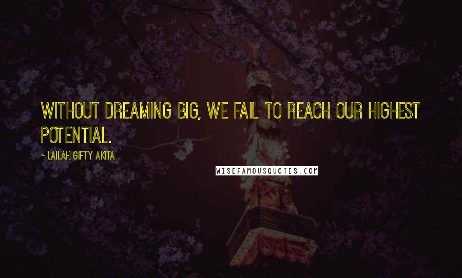 Lailah Gifty Akita Quotes: Without dreaming big, we fail to reach our highest potential.