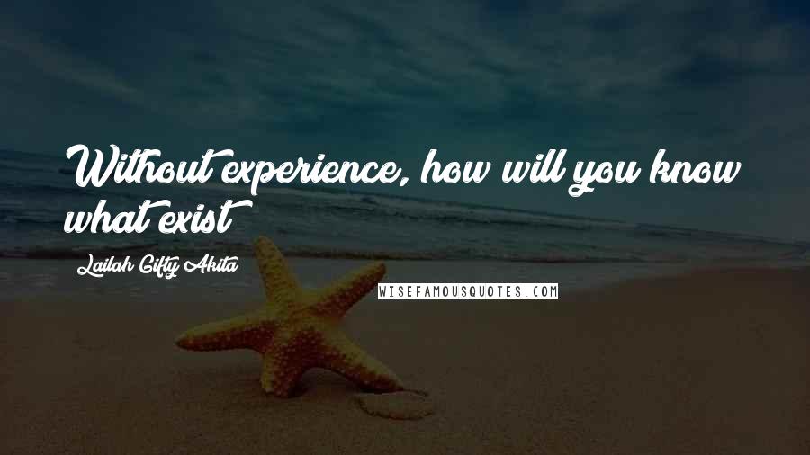 Lailah Gifty Akita Quotes: Without experience, how will you know what exist?
