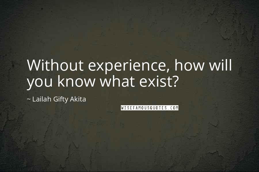 Lailah Gifty Akita Quotes: Without experience, how will you know what exist?