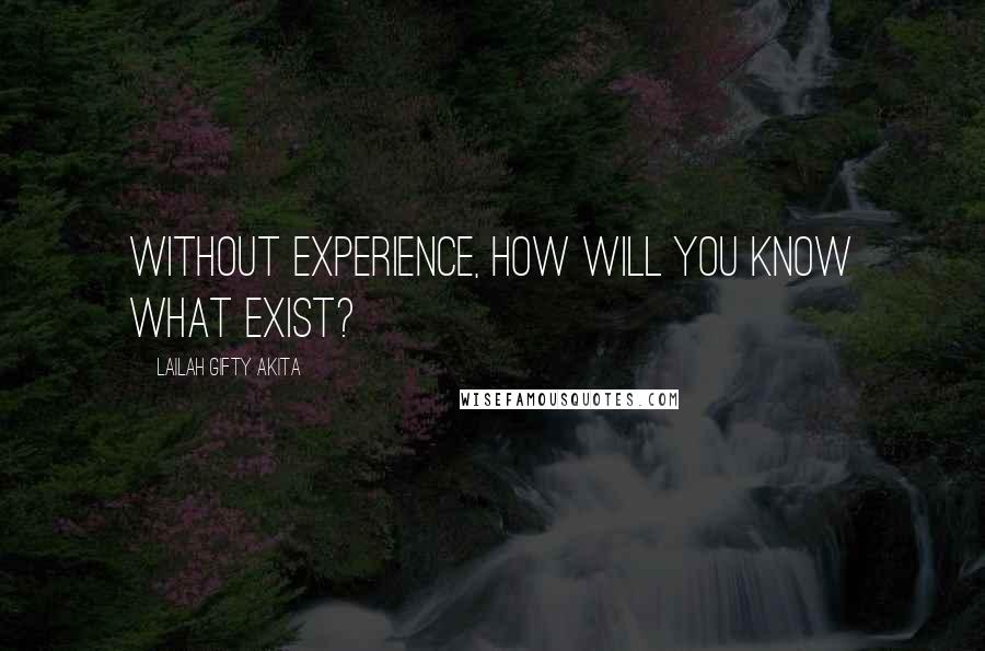 Lailah Gifty Akita Quotes: Without experience, how will you know what exist?