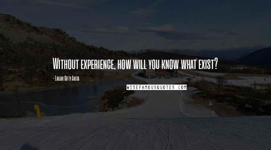 Lailah Gifty Akita Quotes: Without experience, how will you know what exist?