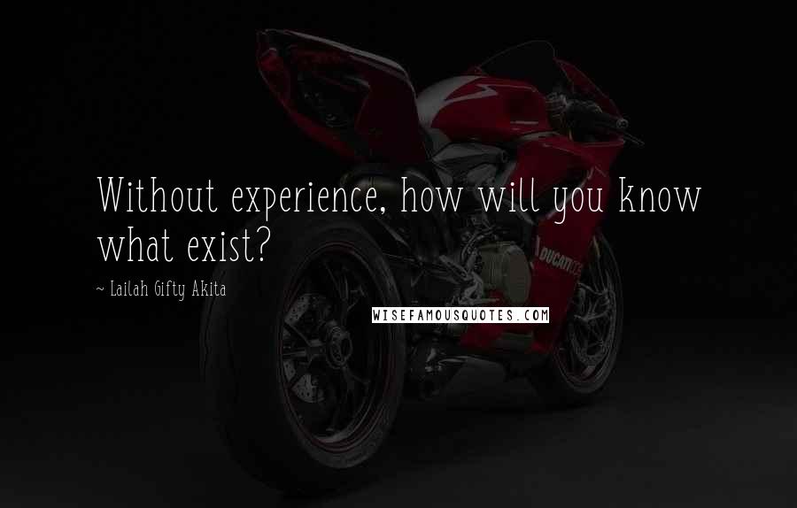 Lailah Gifty Akita Quotes: Without experience, how will you know what exist?