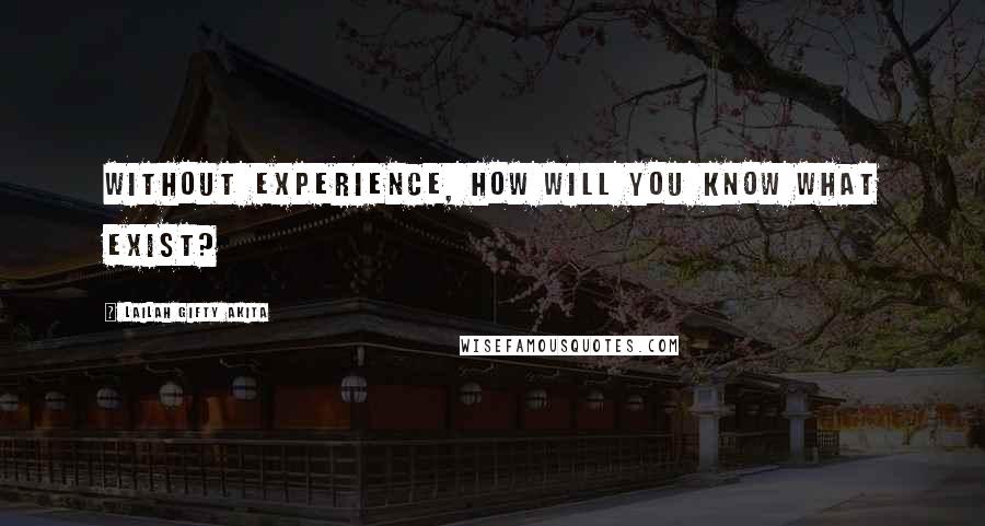 Lailah Gifty Akita Quotes: Without experience, how will you know what exist?