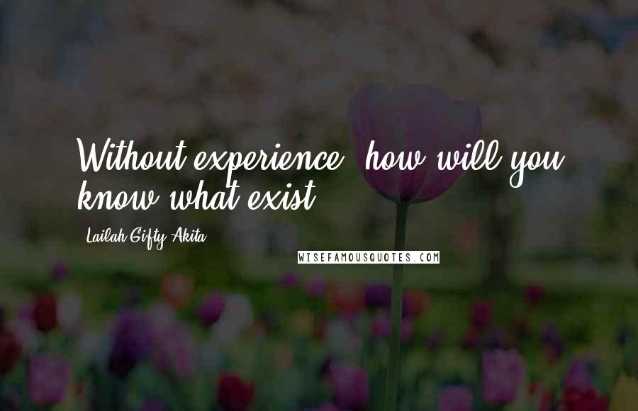 Lailah Gifty Akita Quotes: Without experience, how will you know what exist?