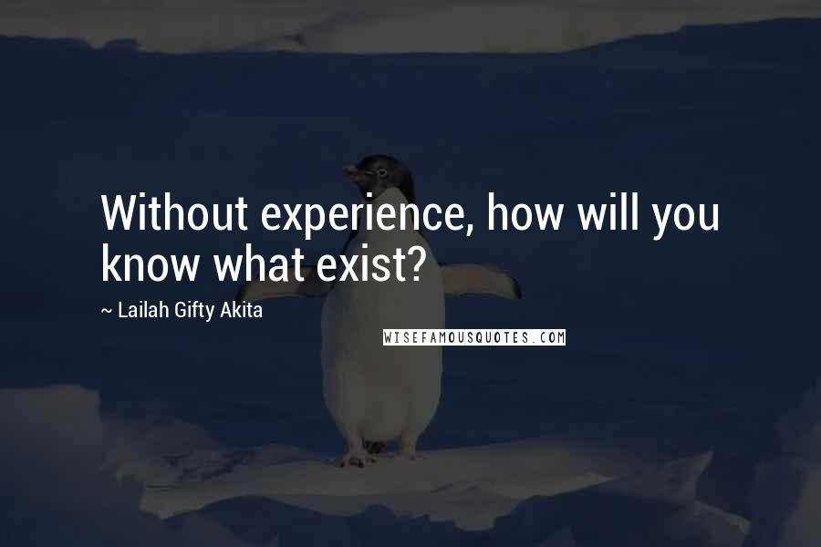 Lailah Gifty Akita Quotes: Without experience, how will you know what exist?