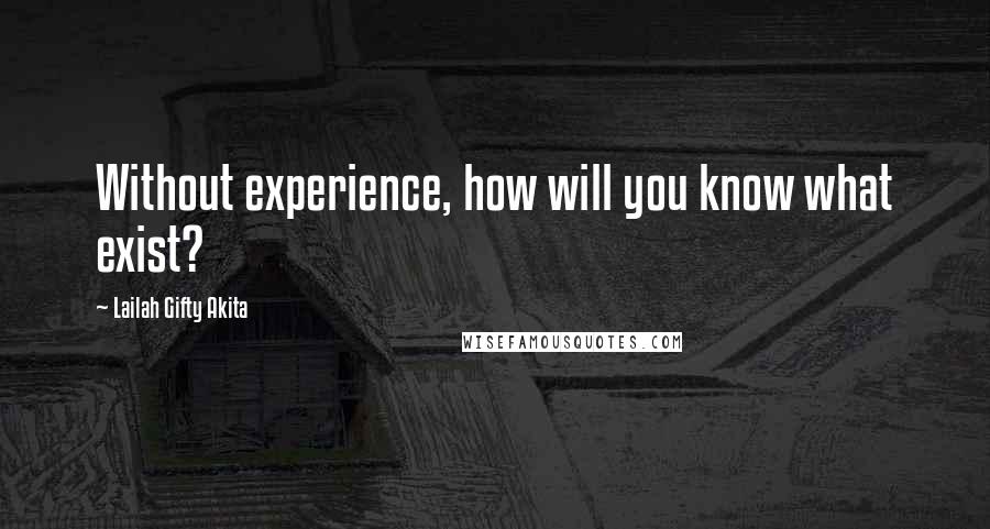 Lailah Gifty Akita Quotes: Without experience, how will you know what exist?