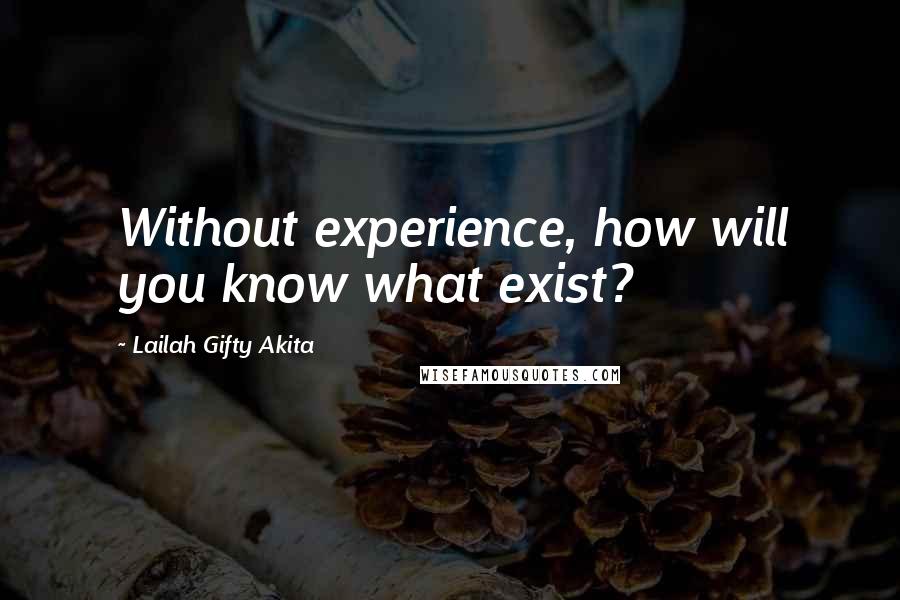 Lailah Gifty Akita Quotes: Without experience, how will you know what exist?