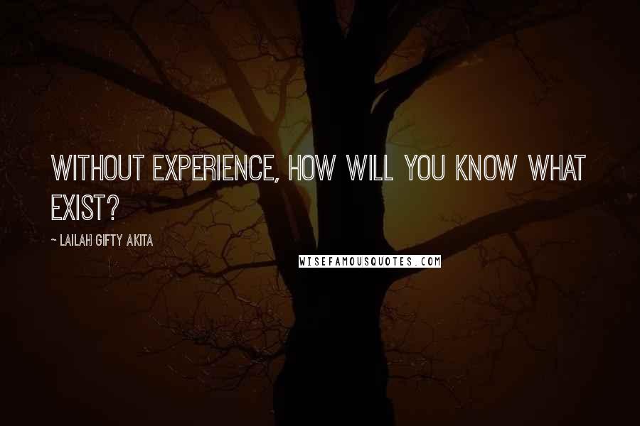 Lailah Gifty Akita Quotes: Without experience, how will you know what exist?