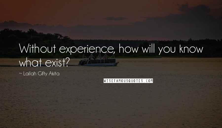 Lailah Gifty Akita Quotes: Without experience, how will you know what exist?