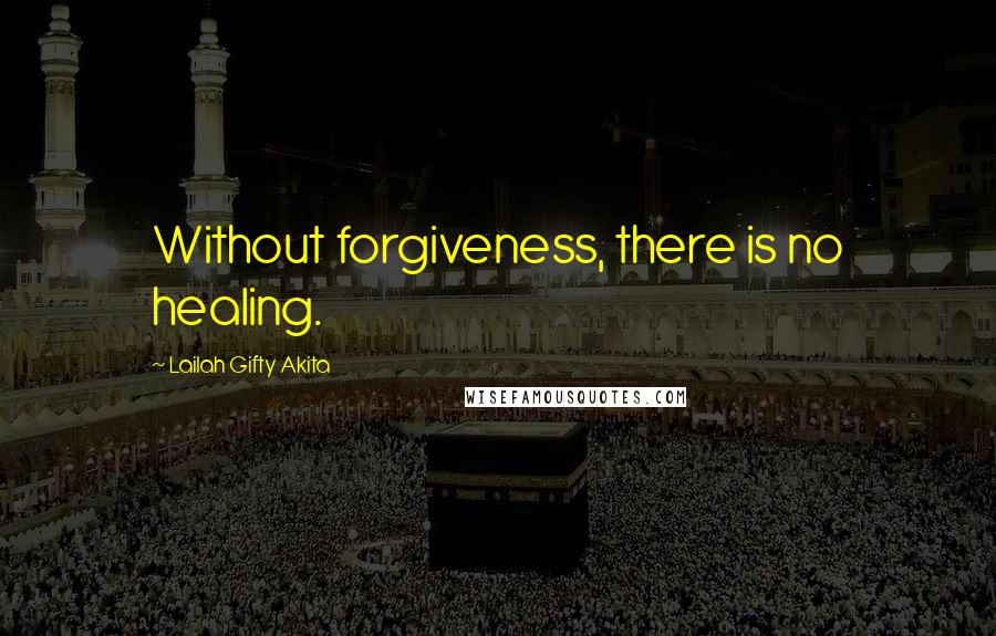 Lailah Gifty Akita Quotes: Without forgiveness, there is no healing.