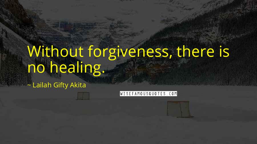 Lailah Gifty Akita Quotes: Without forgiveness, there is no healing.