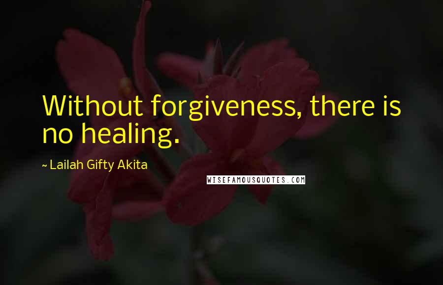 Lailah Gifty Akita Quotes: Without forgiveness, there is no healing.