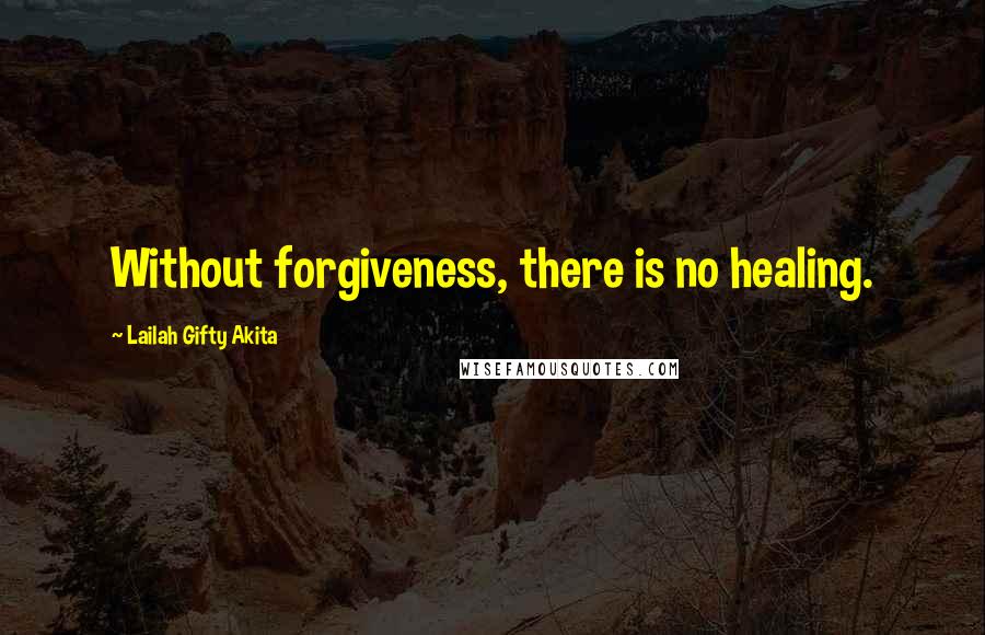 Lailah Gifty Akita Quotes: Without forgiveness, there is no healing.