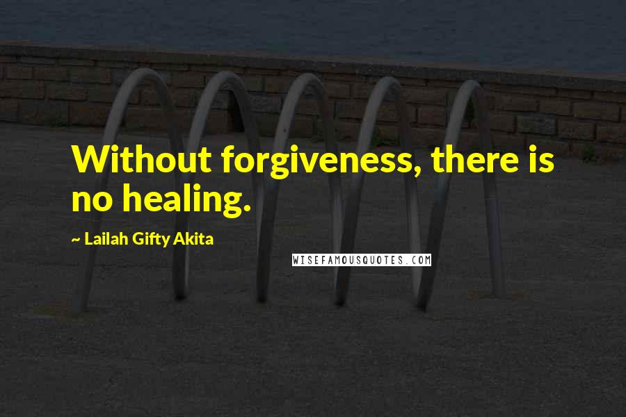 Lailah Gifty Akita Quotes: Without forgiveness, there is no healing.