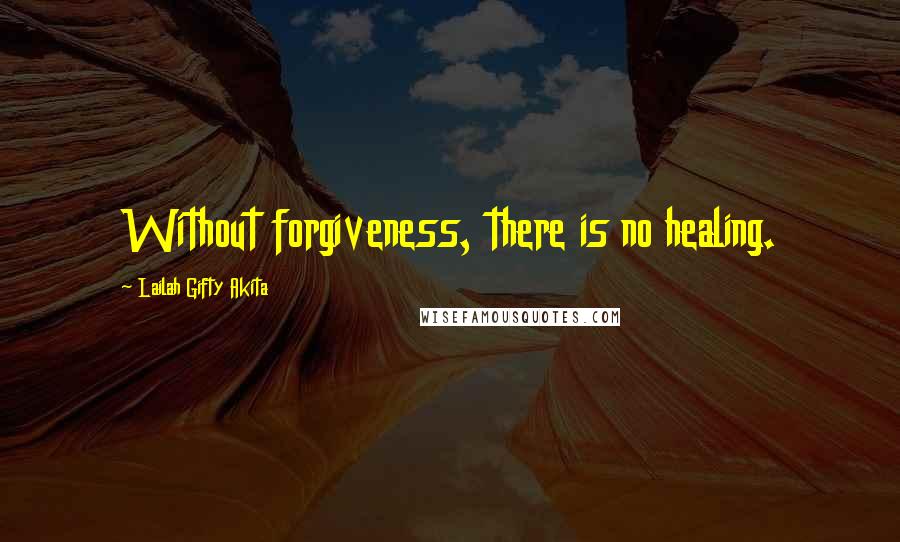 Lailah Gifty Akita Quotes: Without forgiveness, there is no healing.