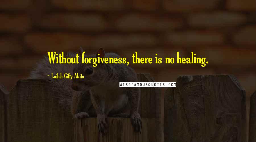 Lailah Gifty Akita Quotes: Without forgiveness, there is no healing.