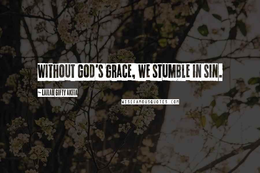 Lailah Gifty Akita Quotes: Without God's grace, we stumble in sin.