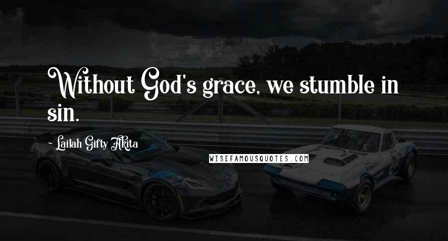 Lailah Gifty Akita Quotes: Without God's grace, we stumble in sin.