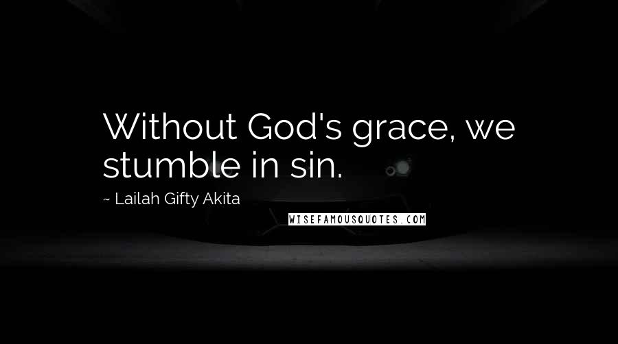 Lailah Gifty Akita Quotes: Without God's grace, we stumble in sin.