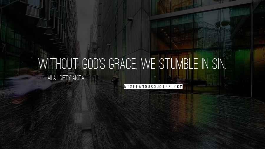 Lailah Gifty Akita Quotes: Without God's grace, we stumble in sin.