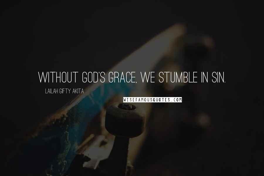 Lailah Gifty Akita Quotes: Without God's grace, we stumble in sin.