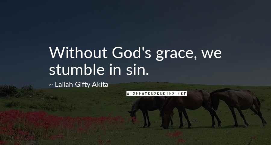 Lailah Gifty Akita Quotes: Without God's grace, we stumble in sin.