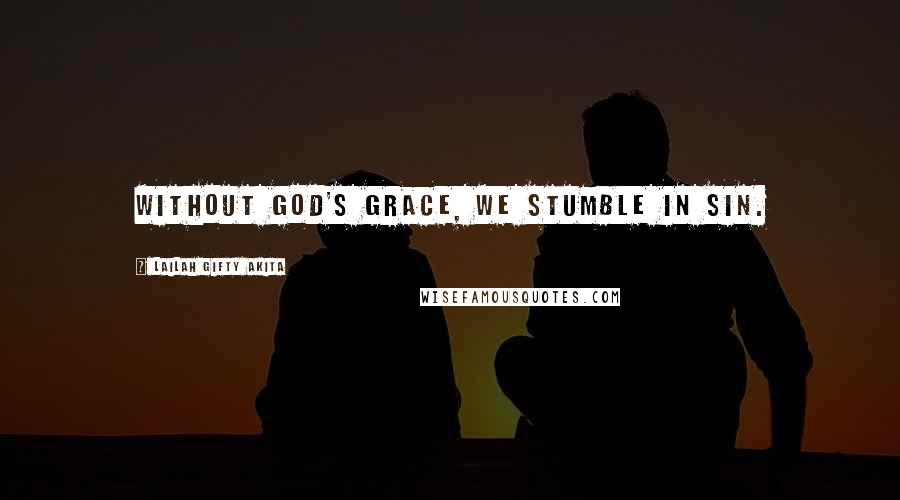 Lailah Gifty Akita Quotes: Without God's grace, we stumble in sin.