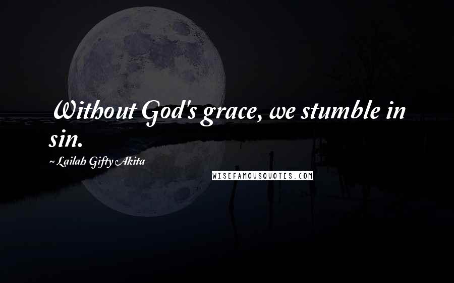 Lailah Gifty Akita Quotes: Without God's grace, we stumble in sin.