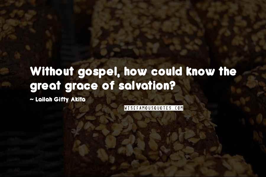 Lailah Gifty Akita Quotes: Without gospel, how could know the great grace of salvation?