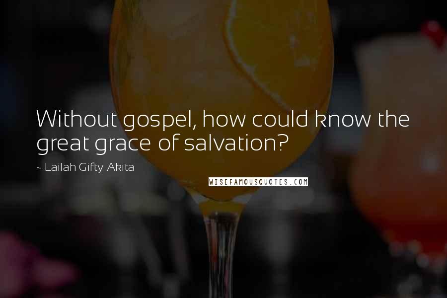 Lailah Gifty Akita Quotes: Without gospel, how could know the great grace of salvation?