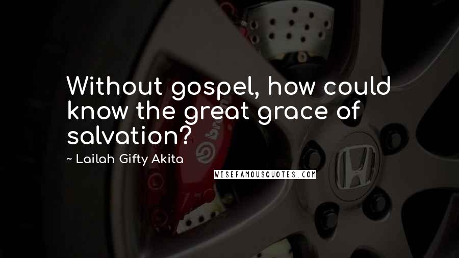 Lailah Gifty Akita Quotes: Without gospel, how could know the great grace of salvation?