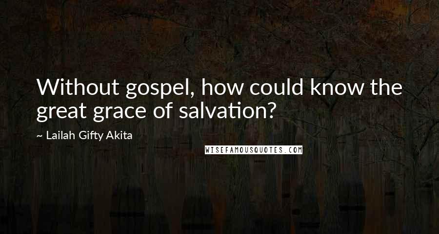 Lailah Gifty Akita Quotes: Without gospel, how could know the great grace of salvation?