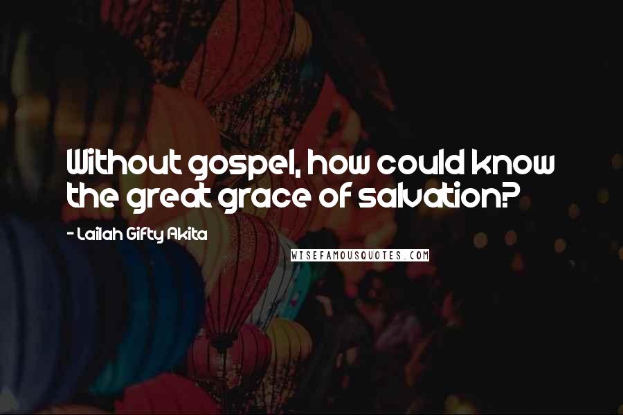 Lailah Gifty Akita Quotes: Without gospel, how could know the great grace of salvation?