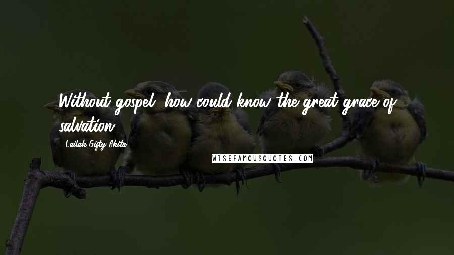 Lailah Gifty Akita Quotes: Without gospel, how could know the great grace of salvation?